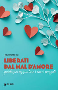 Title: Liberati dal mal d'amore: Guida per aggiustare i cuori spezzati, Author: Elena-Katharina Sohn