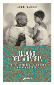 Title: Il dono della rabbia e altre lezioni di mio nonno Mahatma Gandhi, Author: Arun Gandhi