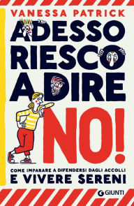 Title: Adesso riesco a dire di no!: Come imparare a difendersi dagli accolli e vivere sani, Author: Vanessa Patrick