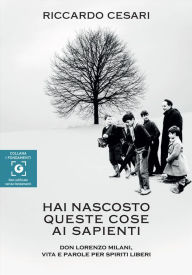 Title: Hai nascosto queste cose ai sapienti: Don Lorenzo Milani, vita e parole per spiriti liberi, Author: Riccardo Cesari