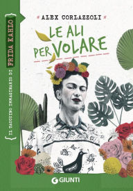 Title: Le ali per volare. Frida Kahlo, Author: Alex Corlazzoli