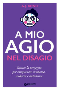 Title: A mio agio nel disagio: Gestire la vergogna per conquistare sicurezza, audacia e autostima, Author: A. J. Bond
