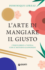 Title: L'arte di mangiare il giusto: L'equilibrio tavola con il metodo giapponese, Author: Dominique Loreau