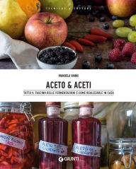 Title: Aceto & aceti: Tutto il fascino delle fermentazioni e come realizzarle in casa, Author: Manuela Vanni