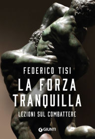 Title: La forza tranquilla: Lezioni sul combattere, Author: Federico Tisi