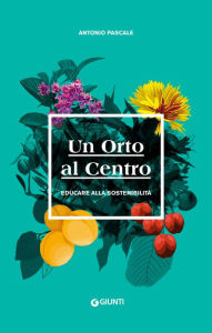 Title: Un Orto al Centro: Educare alla sostenibilità, Author: Antonio Pascale