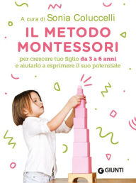 Title: Il Metodo Montessori da 3 a 6 anni: Per crescere tuo figlio da 3 a 6 anni e aiutarlo a esprimere il suo potenziale, Author: Sonia Colucelli