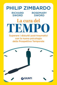 Title: La cura del tempo: Superare i disturbi post-traumatici con la nuova psicologia della Prospettiva Temporale, Author: Philip Zimbardo