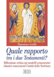 Title: Quale rapporto tra i due Testamenti?: Riflessione critica sui modelli ermeneutici classici concernenti l'unità delle Scritture, Author: Massimo Grilli