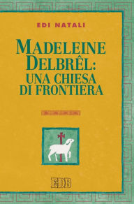 Title: Madeleine Delbrel: una chiesa di frontiera: Presentazione di Giorgio Mazzanti, Author: Edi Natali