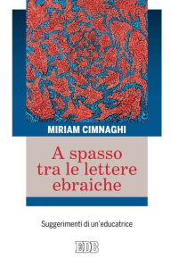 Title: A spasso tra le lettere ebraiche: Suggerimenti di un'educatrice, Author: Miriam Cimnaghi