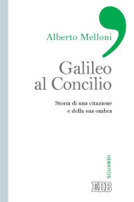 Title: Galileo al Concilio: Storia di una citazione e della sua ombra, Author: Alberto Melloni