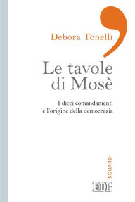 Title: Le tavole di Mosè: I dieci comandamenti e l'origine della democrazia, Author: Debora Tonelli