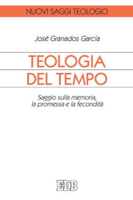 Title: Teologia del tempo: Saggio sulla memoria, la promessa e la fecondità, Author: José Granados Garcia