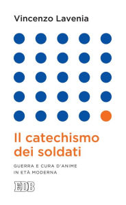 Title: Il Catechismo dei soldati: Guerra e cura d'anime in età moderna, Author: Vincenzo Lavenia