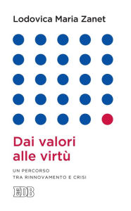 Title: Dai valori alle virtù: Un percorso tra rinnovamento e crisi, Author: Lodovica Maria Zanet
