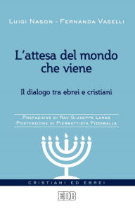 Title: L'attesa del mondo che viene: Il dialogo tra ebrei e cristiani. Prefazione di Rav Giuseppe Laras. Postfazione di Pierbattista Pizzaballa, Author: Luigi Nason