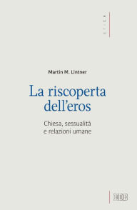 Title: La riscoperta dell'eros: Chiesa, sessualità e relazioni umane, Author: Martin M. Lintner