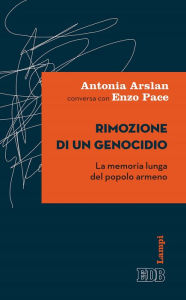 Title: Rimozione di un genocidio: La memoria lunga del popolo armeno, Author: Antonia Arslan