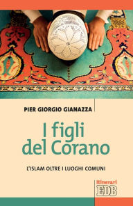 Title: I figli del Corano: L'islam oltre i luoghi comuni, Author: Pier Giorgio Gianazza