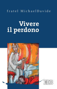 Title: Vivere il perdono, Author: fratel MichaelDavide Semeraro