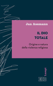 Title: Il Dio totale: Origine e natura della violenza religiosa, Author: Jan Assmann