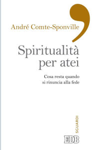 Title: Spiritualità per atei: Cosa resta quando si rinuncia alla fede. A cura di Paolo Costa. Postfazione di Davide Zordan, Author: André Comte-Sponville