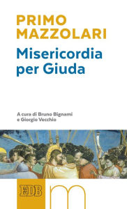 Title: Misericordia per Giuda: A cura di Bruno Bignami e Giorgio Vecchio, Author: Primo Mazzolari