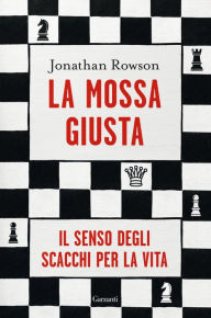 Title: La mossa giusta: Il senso degli scacchi per la vita, Author: Jonathan Rowson