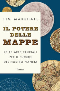 Title: Il potere delle mappe: Le 10 aree cruciali per il futuro del nostro pianeta, Author: Tim Marshall