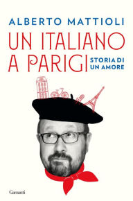 Title: Un italiano a Parigi: Storia di un amore, Author: Alberto Mattioli
