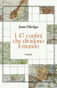 Title: I 47 confini che dividono il mondo, Author: Jonn Elledge