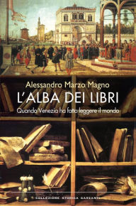 Title: L'alba dei libri: Quando Venezia ha fatto leggere il mondo, Author: Alessandro Marzo Magno