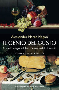 Title: Il genio del gusto: Come il mangiare italiano ha conquistato il mondo, Author: Alessandro Marzo Magno