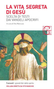 Title: La vita segreta di Gesù: Scelta di testi dai Vangeli apocrifi, Author: Vito Mancuso
