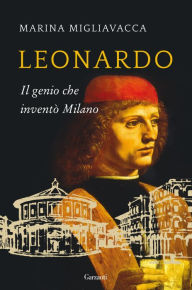Title: Leonardo: Il genio che inventò Milano, Author: Marina Migliavacca