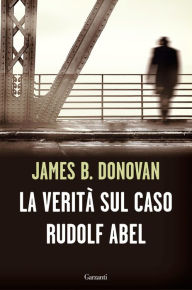 Title: La verità sul caso Rudolf Abel, Author: James B. Donovan