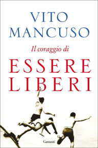 Title: Il coraggio di essere liberi, Author: Vito Mancuso