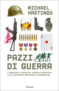 Title: Pazzi di guerra - War Machine: L'incredibile storia del generale McChrystal e dell'intervento americano in Afghanistan, Author: Michael Hastings