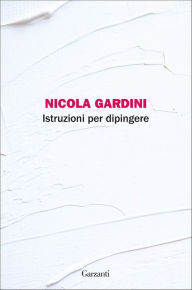 Title: Istruzioni per dipingere, Author: Nicola Gardini