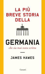 Title: La più breve storia della Germania che sia mai stata scritta, Author: James Hawes