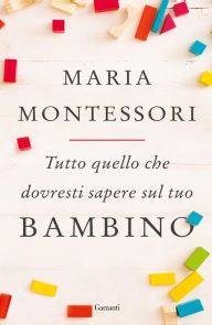 Title: Tutto quello che dovresti sapere sul tuo bambino, Author: Maria Montessori
