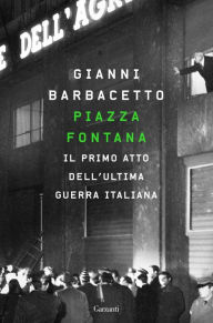 Title: Piazza Fontana: Il primo atto dell'ultima guerra italiana, Author: Gianni Barbacetto