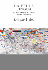 Title: La bella lingua: La mia storia d'amore con l'italiano, Author: Dianne Hales