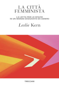 Title: La città femminista: La lotta per lo spazio in un mondo disegnato da uomini, Author: Leslie Kern