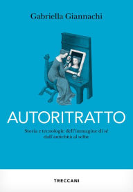 Title: Autoritratto: Storia e tecnologia dell'immagine di sé dall'antichità a selfie, Author: Gabriella Giannachi