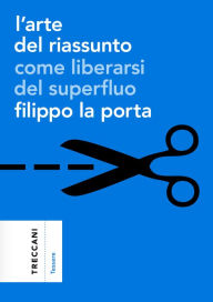 Title: L'arte del riassunto: Come liberarsi del superfluo, Author: Filippo La Porta
