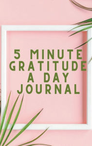 Title: 5 Minute Gratitude a Day Journal: 5 Minute Journals - Simple Notebook Journal for Women, Author: Jenny Wayne