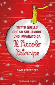 Title: Tutto quello che so sull'amore l'ho imparato da Il Piccolo Principe, Author: David Robert Ord