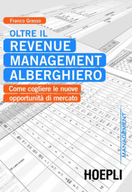 Title: Oltre il Revenue Management alberghiero: Come cogliere le nuove opportunità di mercato, Author: Franco Grasso